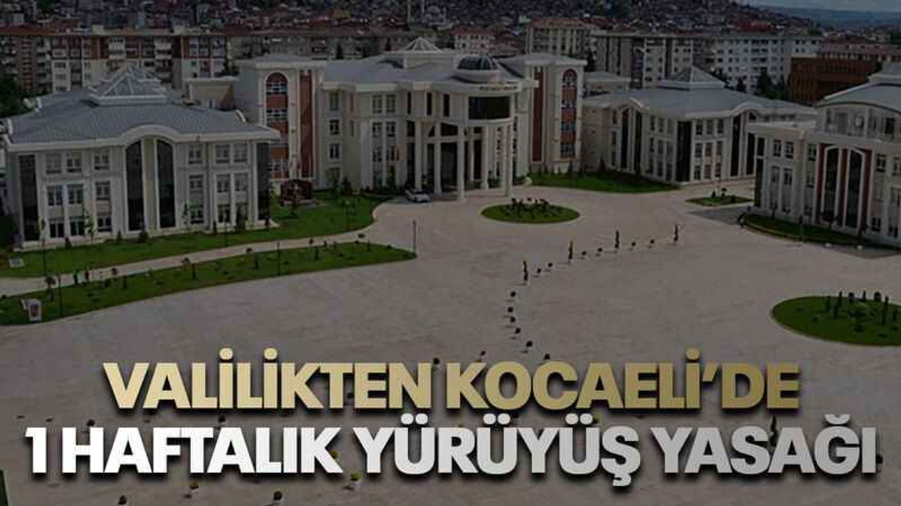 Valilikten Kocaeli’de 1 haftalık yürüyüş yasağı